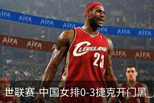 世联赛-中国女排0-3捷克开门黑 唐欣空砍18分吴梦洁伤停