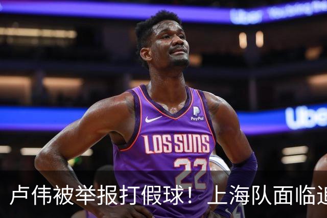 卢伟被举报打假球！上海队面临追罚，张镇麟坑惨球队
